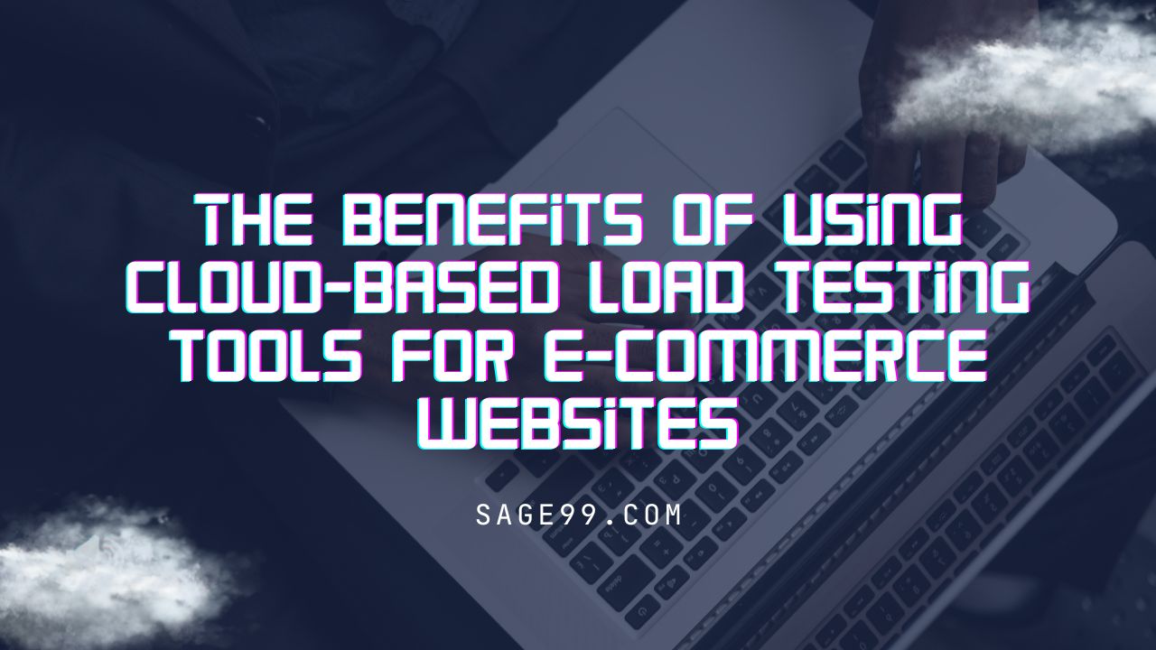 The benefits of using cloud-based load testing tools for e-commerce websites