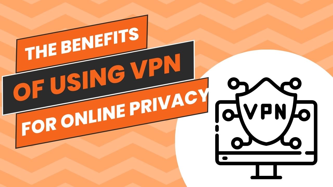 The Benefits of Using VPNs for Online Privacy